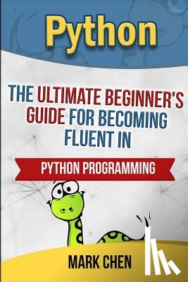 Chen, Mark - Python: The Ultimate Beginner's Guide for Becoming Fluent in Python Programming