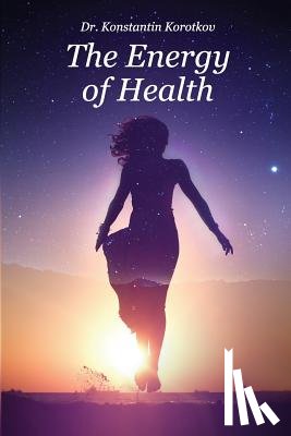 Korotkov, Konstantin G. - The Energy of Health: Understanding Bio-Well Analysis