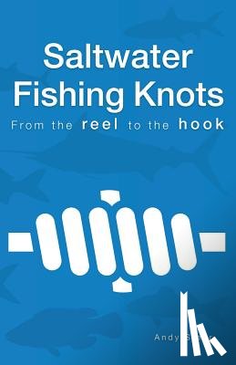 Steer, Andy - Saltwater Fishing Knots - From the reel to the hook