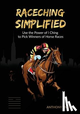 Mead, Anthony J. - 'Raceching Simplified': Use The Power of I Ching to Pick Winners of Horse Races
