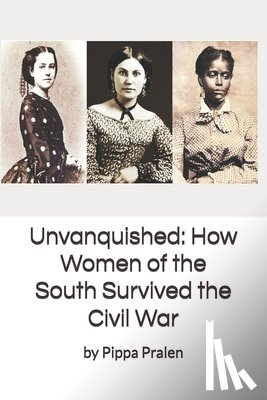 Pralen, Pippa - Unvanquished: How Women of the South Survived the Civil War: In Their Own Words