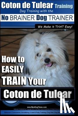 Pearce, Paul Allen - Coton de Tulear Training Dog Training With The No BRAINER Dog TRAINER: "We Make it That Easy" How to EASILY Train Your Coton de Tulear