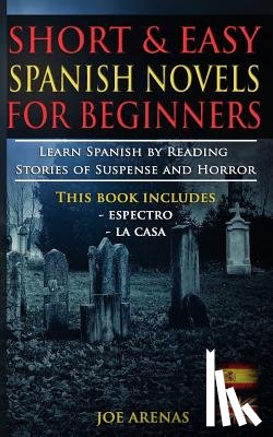 Arenas, Joe - Short and Easy Spanish Novels for Beginners (Bilingual Edition: Spanish-English): Learn Spanish by Reading Stories of Suspense and Horror