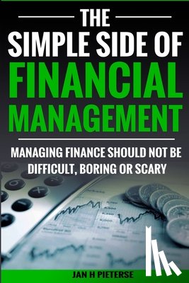 Pieterse, Estelle - The Simple Side of Financial Management: Managing Finance Should Not Be Difficult, Boring or Scary