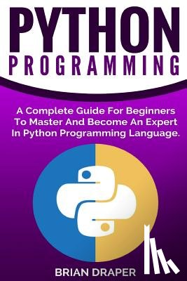 Draper, Brian - Python Programming: A Complete Guide For Beginners To Master And Become An Expert In Python Programming Language