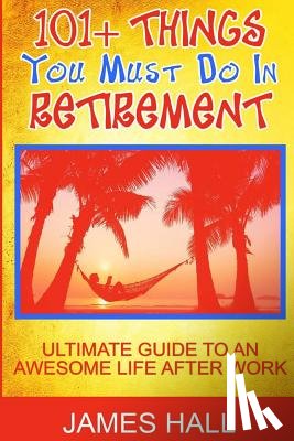 Hall, James - Awesome Things You Must Do in Retirement: Ultimate Guide to an Awesome Life After Work