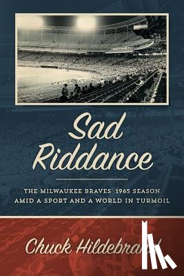 Hildebrand, Chuck - Sad Riddance: The Milwaukee Braves' 1965 season amid a sport and a world in turmoil