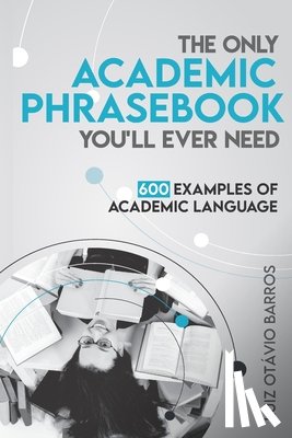 Barros, Luiz Otavio - The Only Academic Phrasebook You'll Ever Need: 600 Examples of Academic Language