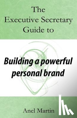 Martin, Anel - The Executive Secretary Guide to Building a Powerful Personal Brand