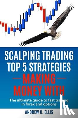 Ellis, Andrew C. - Scalping Trading Top 5 Strategies: Making Money With: The Ultimate Guide to Fast Trading in Forex and Options