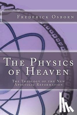 Osborn, Frederick - The Physics of Heaven: The Theology of the New Apostolic Reformation
