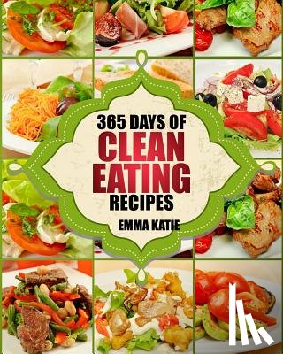 Katie, Emma - Clean Eating: 365 Days of Clean Eating Recipes (Clean Eating, Clean Eating Cookbook, Clean Eating Recipes, Clean Eating Diet, Health