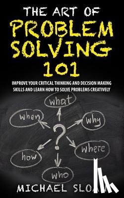 Sloan, Michael - The Art Of Problem Solving 101: Improve Your Critical Thinking And Decision Making Skills And Learn How To Solve Problems Creatively