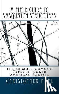 Christiansen, Zoe - A Field Guide to Sasquatch Structures: The 50 Most Common Types in North American Forests