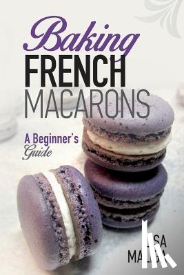 Maliga, Lisa - Baking French Macarons: A Beginner's Guide