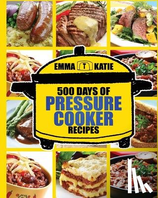 Katie, Emma - Pressure Cooker: 500 Days of Pressure Cooker Recipes (Electric Pressure Cooker Recipes, Slow Cooker Recipes, Slow Cooker Pressure Cooke