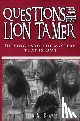 Chavez, John a. - Questions for the Lion Tamer: Delving in the Mystery that is DMT