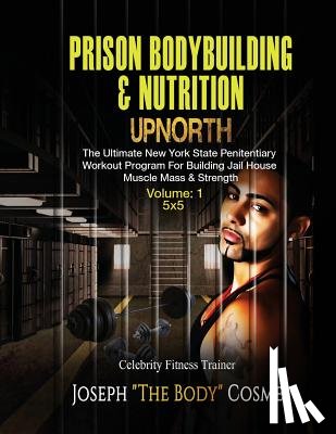 Cosme, Joseph - PRISON BodyBuilding & Nutrition: UPNORTH: Upnorth: The New York State Penitentiary Workout Program for Building Jail House Muscle Mass & Strength