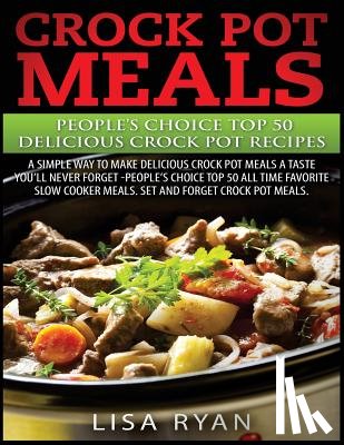 Ryan, Lisa - Crock Pot Meals: People's Choice Top 50 Delicious Crock Pot Recipes: A Simple A Way To Make Delicious Crock Pot Meals.