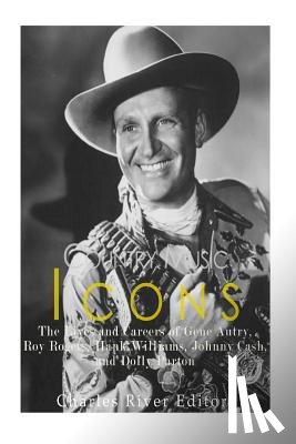 Charles River - Country Music Icons: The Lives and Careers of Gene Autry, Roy Rogers, Hank Williams, Johnny Cash, and Dolly Parton