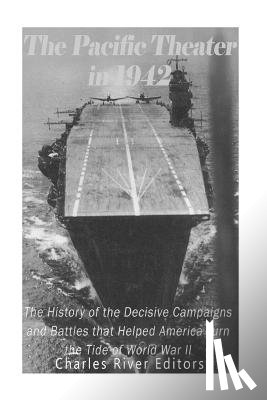 Charles River - The Pacific Theater in 1942: The History of the Decisive Campaigns and Battles that Helped America Turn the Tide of World War II