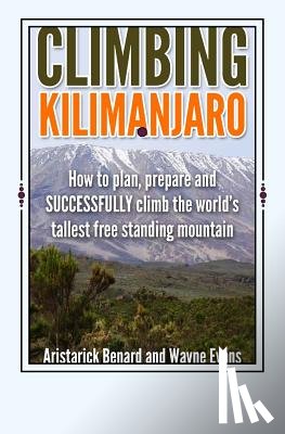 Evans, Wayne - Climbing Kilimanjaro: How to plan, prepare and SUCCESSFULLY climb the world's tallest free standing mountain.