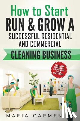 Carmen, Maria - How to Start, Run and Grow a Successful Residential & Commercial Cleaning Busine