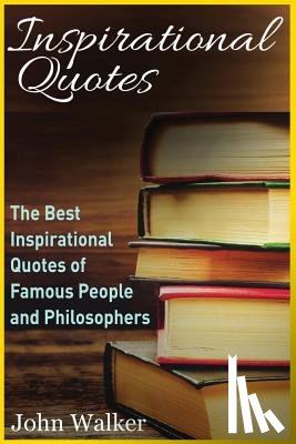 Walker, John - Inspirational Quotes: The Best Inspirational Quotes of Famous People and Philosophers (famous quotes, happiness quotes, motivational quotes,