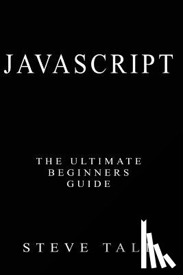 Tale, Steve - JavaScript: The Ultimate Beginners Guide: Start Coding Today