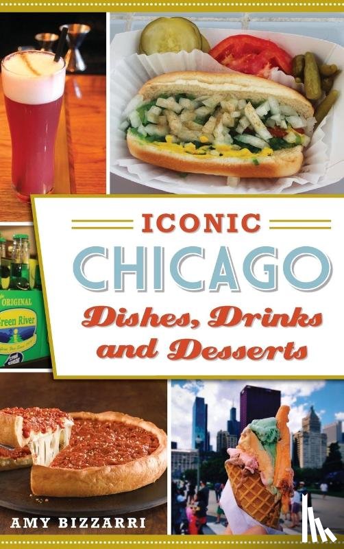 Bizzarri, Amy - Iconic Chicago Dishes, Drinks and Desserts