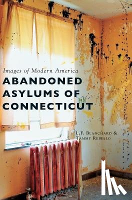 Blanchard, L F, Rebello, Tammy - Abandoned Asylums of Connecticut