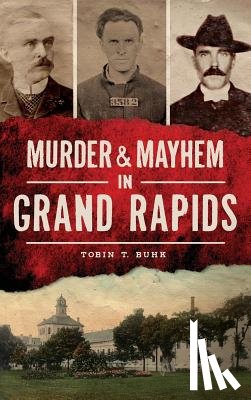 Buhk, Tobin T. - Murder & Mayhem in Grand Rapids