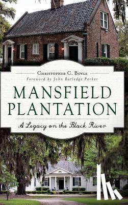 Boyle, Christopher - Mansfield Plantation: A Legacy on the Black River