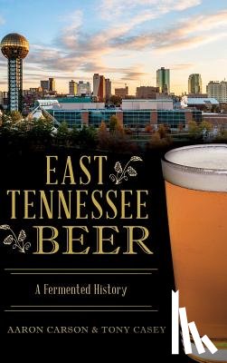 Carson, Aaron - East Tennessee Beer: A Fermented History