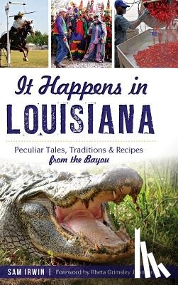 Irwin, Sam - It Happens in Louisiana: Peculiar Tales, Traditions & Recipes from the Bayou