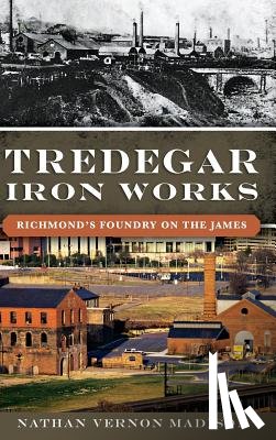 Madison, Nathan - Tredegar Iron Works: Richmond's Foundry on the James