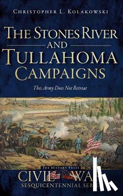Kolakowski, Christopher L. - The Stones River and Tullahoma Campaigns: This Army Does Not Retreat