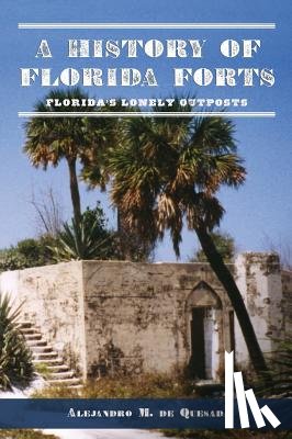de Quesada, Alejandro M. - A History of Florida Forts: Florida's Lonely Outposts