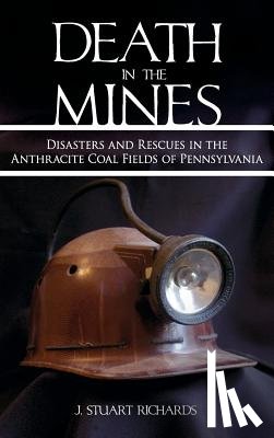 Richards, J. Stuart - Death in the Mines: Disasters and Rescues in the Anthracite Coal Fields of Pennsylvania