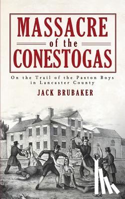 Brubaker, Jack - Massacre of the Conestogas: On the Trail of the Paxton Boys in Lancaster County