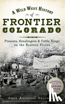 Gallagher, Jolie - A Wild West History of Frontier Colorado: Pioneers, Gunslingers & Cattle Kings on the Eastern Plains