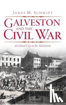 Schmidt, James M. - Galveston and the Civil War: An Island City in the Maelstrom