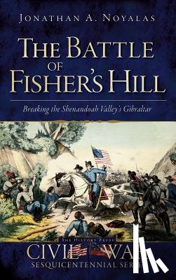 Noyalas, Jonathan A. - The Battle of Fisher's Hill: Breaking the Shenandoah Valley's Gibraltar