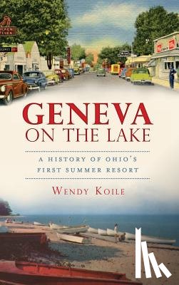 Koile, Wendy - Geneva on the Lake: A History of Ohio's First Summer Resort