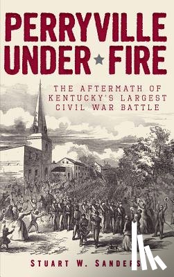 Sanders, Stuart W. - Perryville Under Fire: The Aftermath of Kentucky's Largest Civil War Battle