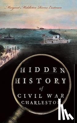 Eastman, Margaret Middleton Rivers - Hidden History of Civil War Charleston