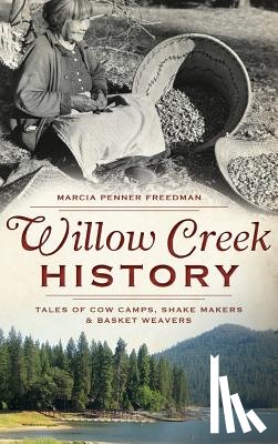 Freedman, Marcia Penner - Willow Creek History: Tales of Cow Camps, Shake Makers & Basket Weavers