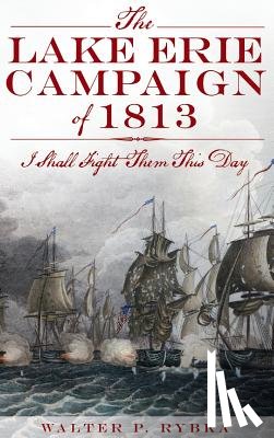 Rybka, Walter P. - The Lake Erie Campaign of 1813: I Shall Fight Them This Day
