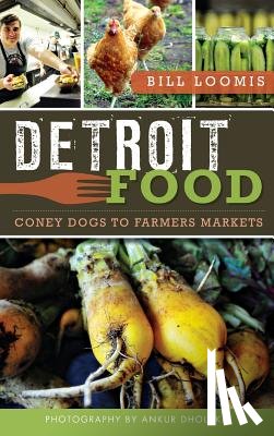 Loomis, Bill - Detroit Food: Coney Dogs to Farmers Markets