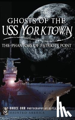Orr, Bruce - Ghosts of the USS Yorktown: The Phantoms of Patriots Point